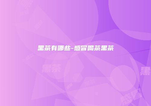 黑茶有哪些-感冒喝茶黑茶