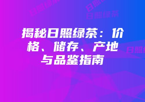 揭秘日照绿茶：价格、储存、产地与品鉴指南