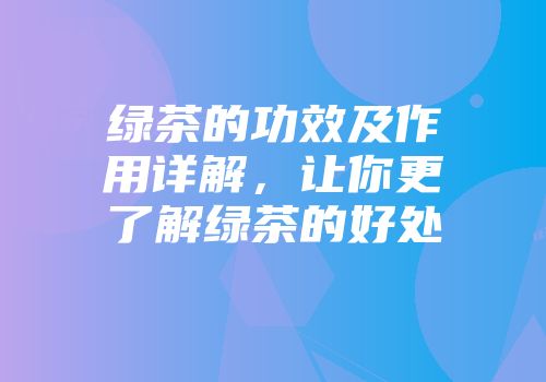 绿茶的功效及作用详解，让你更了解绿茶的好处