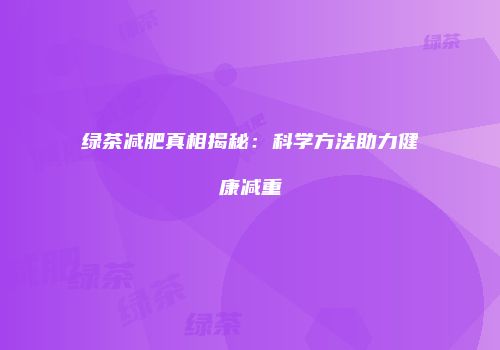 绿茶减肥真相揭秘：科学方法助力健康减重