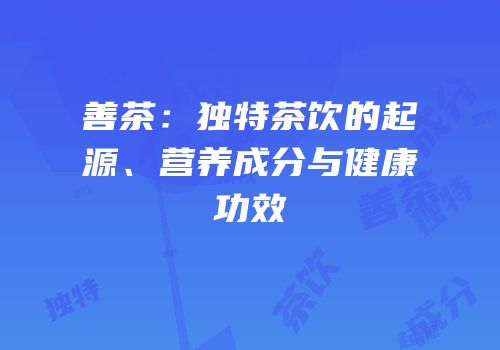 善茶：独特茶饮的起源、营养成分与健康功效