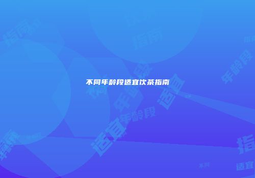不同年龄段适宜饮茶指南