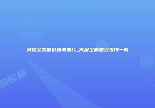 高档金骏眉价格与图片_高级金骏眉多少钱一两