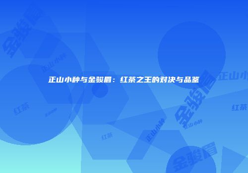 正山小种与金骏眉：红茶之王的对决与品鉴
