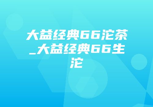 大益经典66沱茶_大益经典66生沱