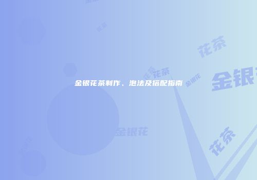 金银花茶制作、泡法及搭配指南