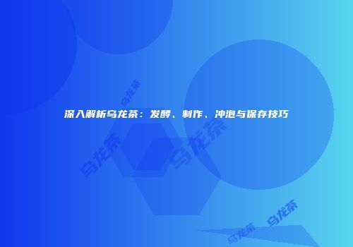 深入解析乌龙茶：发酵、制作、冲泡与保存技巧