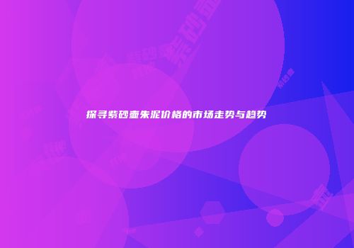 探寻紫砂壶朱泥价格的市场走势与趋势