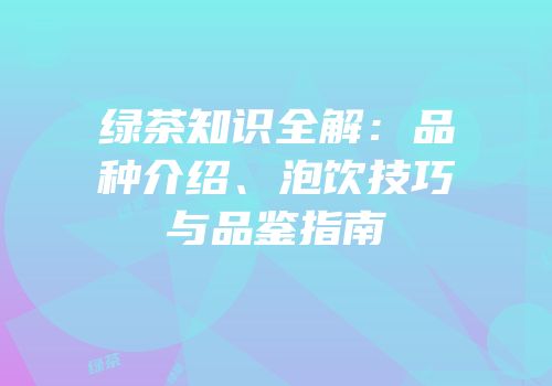 绿茶知识全解：品种介绍、泡饮技巧与品鉴指南