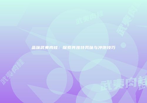 品味武夷肉桂：探索其独特风味与冲泡技巧