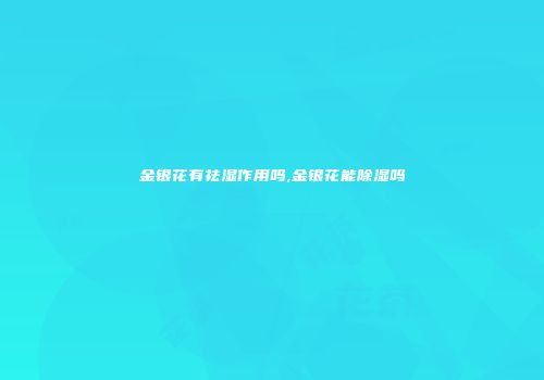 金银花有祛湿作用吗,金银花能除湿吗