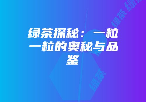 绿茶探秘：一粒一粒的奥秘与品鉴