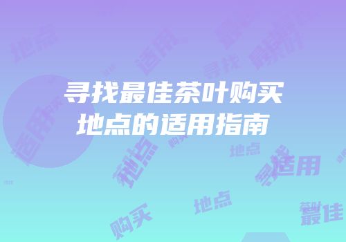 寻找最佳茶叶购买地点的适用指南