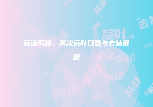茶道揭秘：解决茶叶口感与去味难题