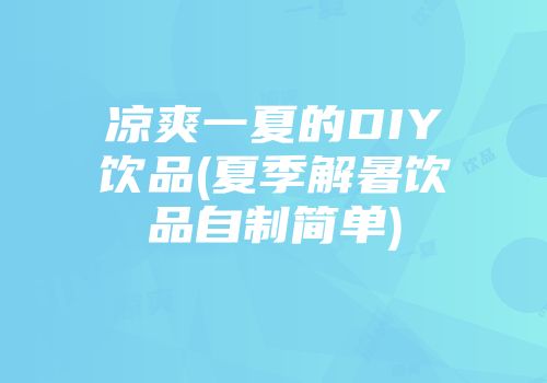 凉爽一夏的DIY饮品(夏季解暑饮品自制简单)