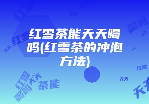 红雪茶能天天喝吗(红雪茶的冲泡方法)
