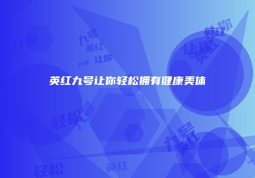 英红九号让你轻松拥有健康美体
