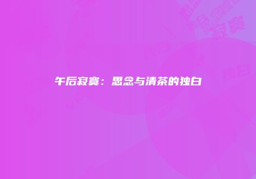 午后寂寞：思念与清茶的独白
