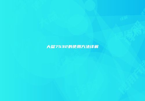 大益7532的使用方法详解
