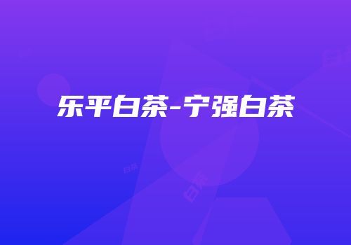乐平白茶-宁强白茶
