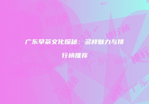 广东早茶文化探秘：多样魅力与排行榜推荐