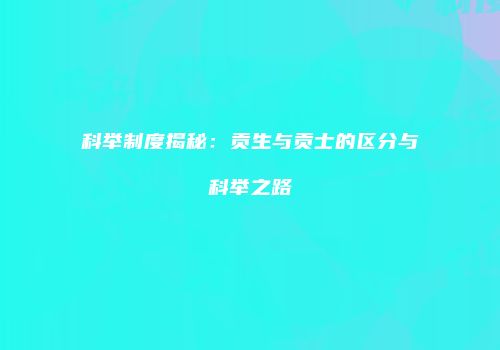 科举制度揭秘：贡生与贡士的区分与科举之路