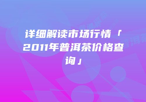详细解读市场行情「2011年普洱茶价格查询」