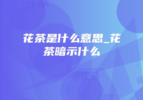 花茶是什么意思_花茶暗示什么