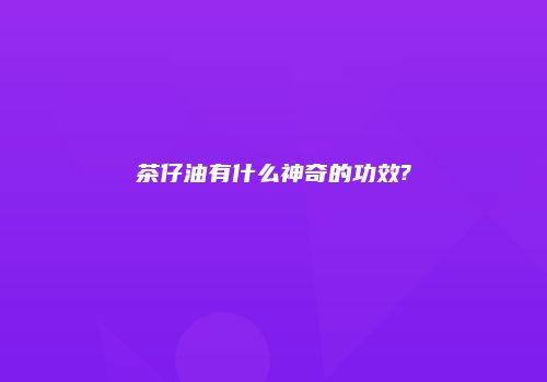 茶仔油有什么神奇的功效?