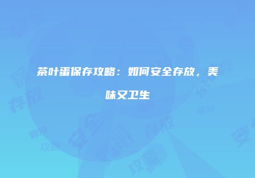 茶叶蛋保存攻略：如何安全存放，美味又卫生