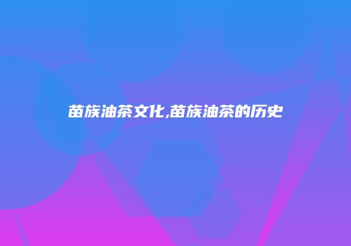 苗族油茶文化,苗族油茶的历史