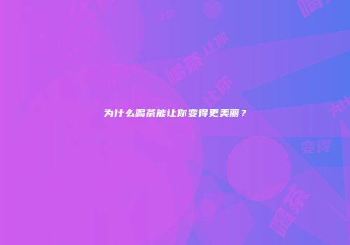 为什么喝茶能让你变得更美丽？