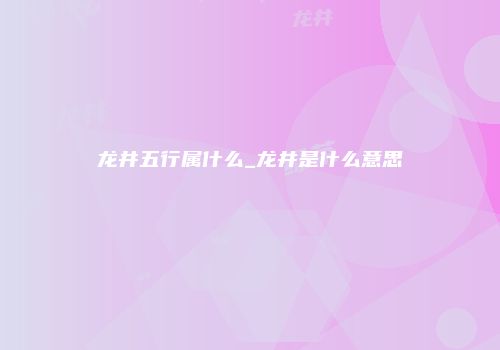 龙井五行属什么_龙井是什么意思