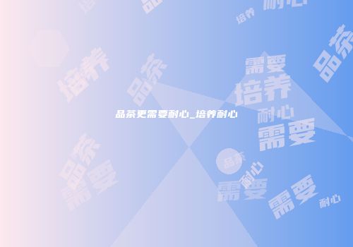品茶更需要耐心_培养耐心