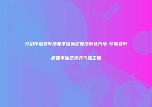 介绍印度茶叶质量不佳的原因及解决方法-印度茶叶质量不佳恶劣天气是主因