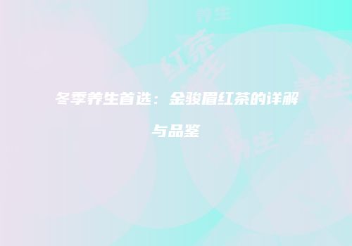 冬季养生首选：金骏眉红茶的详解与品鉴