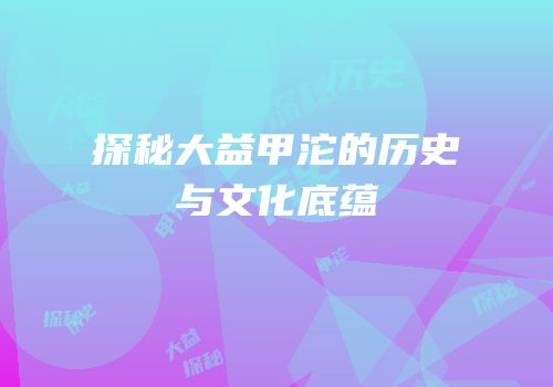 探秘大益甲沱的历史与文化底蕴
