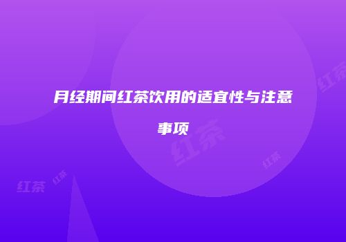 月经期间红茶饮用的适宜性与注意事项