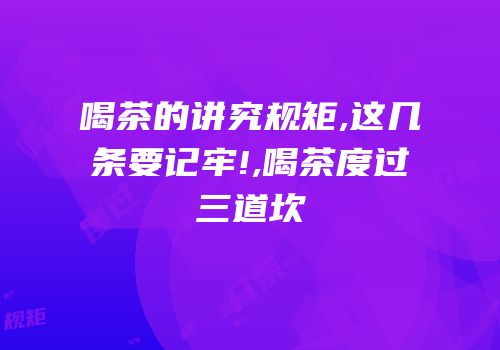 喝茶的讲究规矩,这几条要记牢!,喝茶度过三道坎