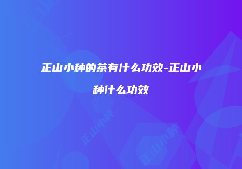 正山小种的茶有什么功效-正山小种什么功效