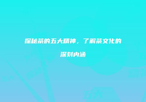 探秘茶的五大精神，了解茶文化的深刻内涵
