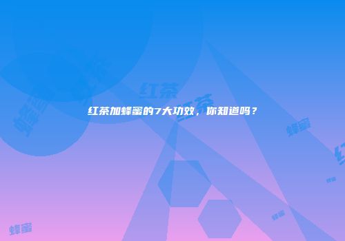 红茶加蜂蜜的7大功效，你知道吗？