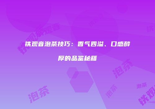 铁观音泡茶技巧：香气四溢、口感醇厚的品鉴秘籍