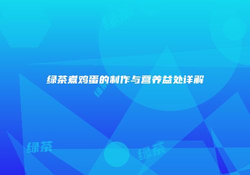 绿茶煮鸡蛋的制作与营养益处详解