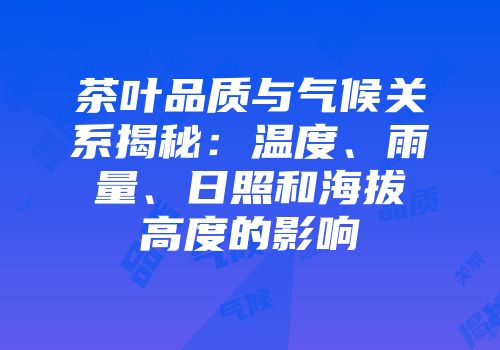 茶叶品质与气候关系揭秘：温度、雨量、日照和海拔高度的影响