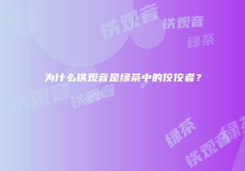 为什么铁观音是绿茶中的佼佼者？
