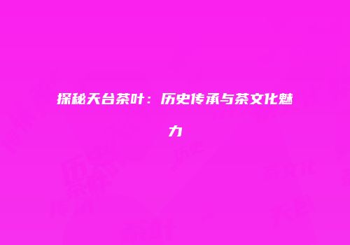 探秘天台茶叶：历史传承与茶文化魅力