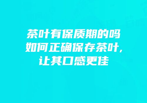 茶叶有保质期的吗如何正确保存茶叶,让其口感更佳