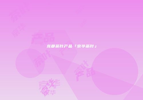 龙都茶叶产品「京华茶叶」