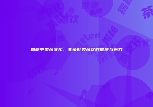 揭秘中国茶文化：非茶叶类茶饮的健康与魅力